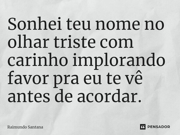 ⁠Sonhei teu nome no olhar triste com carinho implorando favor pra eu te vê antes de acordar.... Frase de Raimundo Santana.