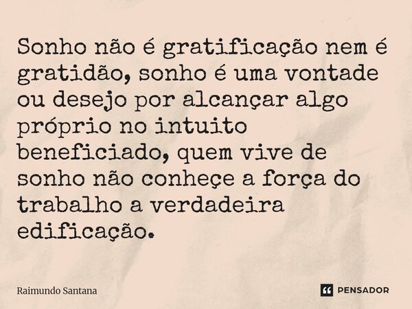 ⁠Sonho não é gratificação nem é gratidão, sonho é uma vontade ou desejo por alcançar algo próprio no intuito beneficiado, quem vive de sonho não conheçe a força... Frase de Raimundo Santana.