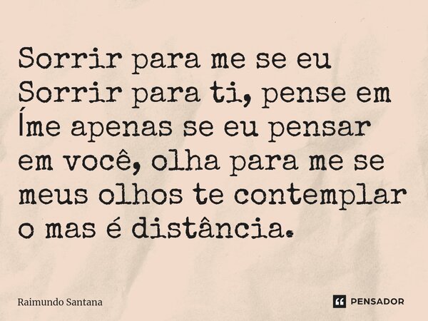 ⁠Sorrir para me se eu Sorrir para ti, pense em ĺme apenas se eu pensar em você, olha para me se meus olhos te contemplar o mas é distância.... Frase de Raimundo Santana.