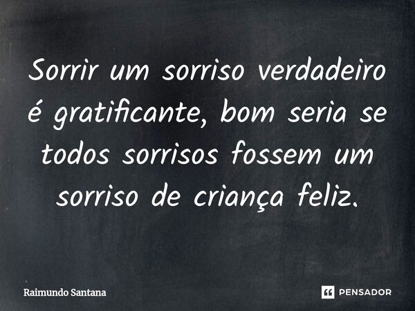 ⁠Sorrir um sorriso verdadeiro é gratificante, bom seria se todos sorrisos fossem um sorriso de criança feliz.... Frase de Raimundo Santana.