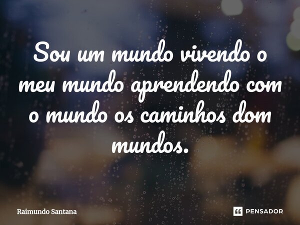 ⁠Sou um mundo vivendo o meu mundo aprendendo com o mundo os caminhos dom mundos.... Frase de Raimundo Santana.