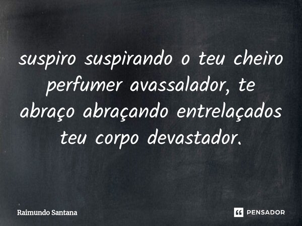 ⁠suspiro suspirando o teu cheiro perfumer avassalador, te abraço abraçando entrelaçados teu corpo devastador.... Frase de Raimundo Santana.