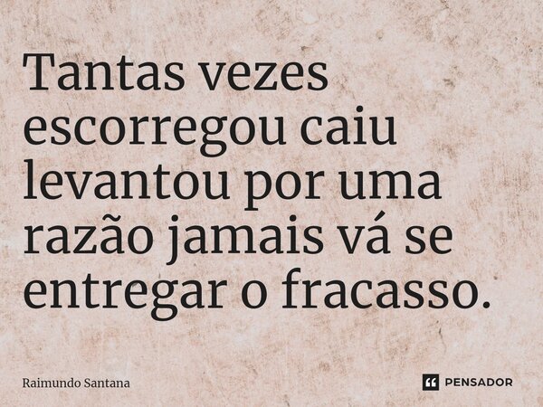 ⁠Tantas vezes escorregou caiu levantou por uma razão jamais vá se entregar o fracasso.... Frase de Raimundo Santana.