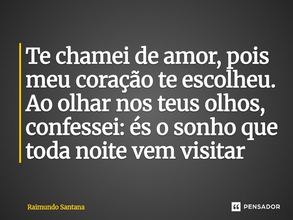 ⁠Te chamei de amor, pois meu coração te escolheu. Ao olhar nos teus olhos, confessei: és o sonho que toda noite vem visitar... Frase de Raimundo Santana.