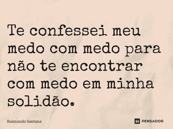 ⁠Te confessei meu medo com medo para não te encontrar com medo em minha solidão.... Frase de Raimundo Santana.