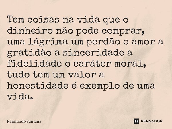 ⁠Tem coisas na vida que o dinheiro não pode comprar, uma lágrima um perdão o amor a gratidão a sinceridade a fidelidade o caráter moral, tudo tem um valor a hon... Frase de Raimundo Santana.