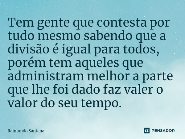⁠Tem gente que contesta por tudo mesmo sabendo que a divisão é igual para todos, porém tem aqueles que administram melhor a parte que lhe foi dado faz valer o v... Frase de Raimundo Santana.