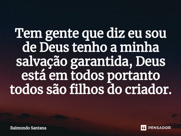 ⁠Tem gente que diz eu sou de Deus tenho a minha salvação garantida, Deus está em todos portanto todos são filhos do criador.... Frase de Raimundo Santana.