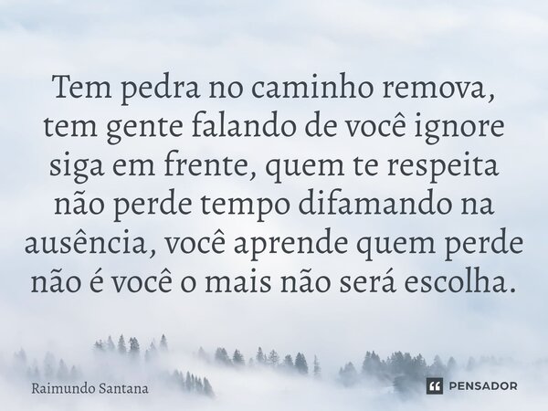 ⁠Tem pedra no caminho remova, tem gente falando de você ignore siga em frente, quem te respeita não perde tempo difamando na ausência, você aprende quem perde n... Frase de Raimundo Santana.