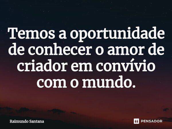 ⁠Temos a oportunidade de conhecer o amor de criador em convívio com o mundo.... Frase de Raimundo Santana.