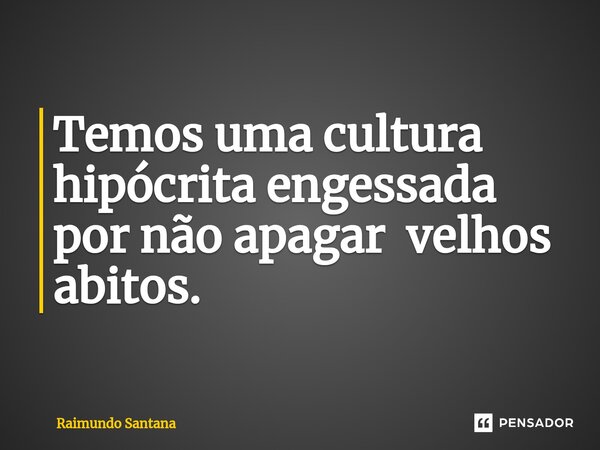 ⁠Temos uma cultura hipócrita engessada por não apagar velhos abitos.... Frase de Raimundo Santana.