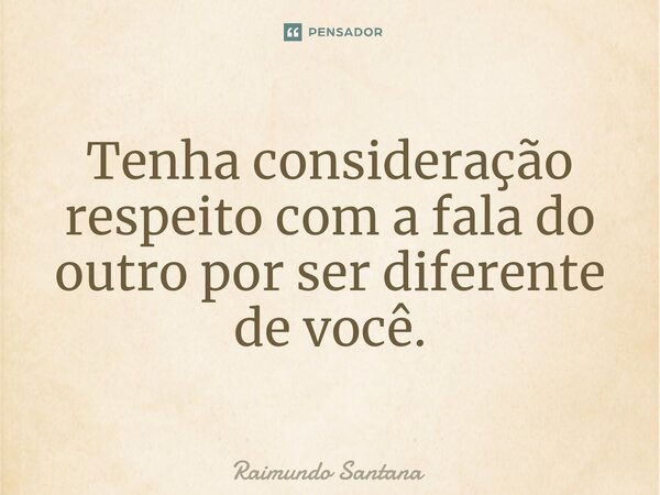 ⁠Tenha consideração respeito com a fala do outro por ser diferente de você.... Frase de Raimundo Santana.