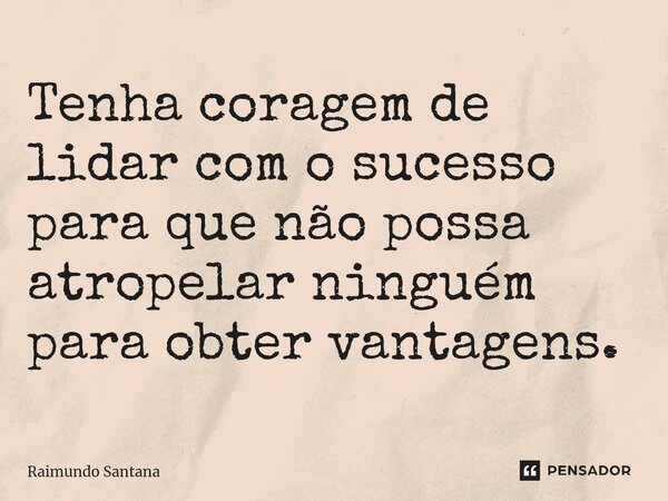 ⁠Tenha coragem de lidar com o sucesso para que não possa atropelar ninguém para obter vantagens.... Frase de Raimundo Santana.
