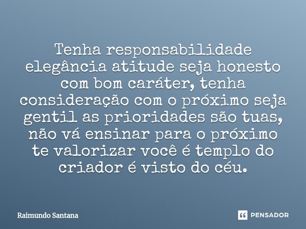 ⁠Tenha responsabilidade elegância atitude seja honesto com bom caráter, tenha consideração com o próximo seja gentil as prioridades são tuas, não vá ensinar par... Frase de Raimundo Santana.