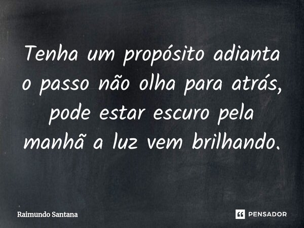 ⁠Tenha um propósito adianta o passo não olha para atrás, pode estar escuro pela manhã a luz vem brilhando.... Frase de Raimundo Santana.