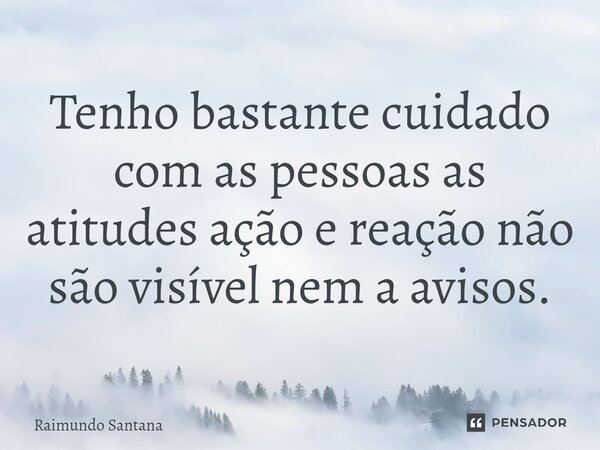 ⁠Tenho bastante cuidado com as pessoas as atitudes ação e reação não são visível nem a avisos.... Frase de Raimundo Santana.