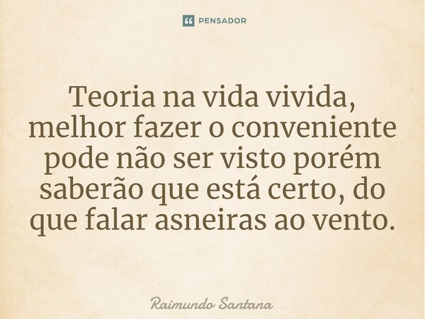 ⁠Teoria na vida vivida, melhor fazer o conveniente pode não ser visto porém saberão que está certo, do que falar asneiras ao vento.... Frase de Raimundo Santana.
