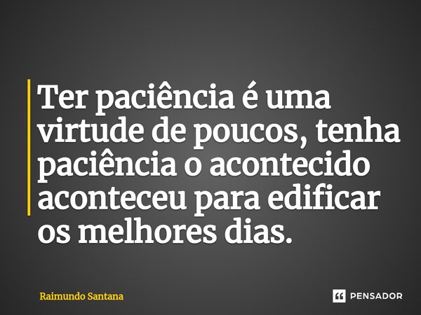 ⁠Ter paciência é uma virtude de poucos, tenha paciência o acontecido aconteceu para edificar os melhores dias.... Frase de Raimundo Santana.