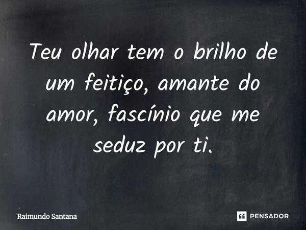 ⁠Teu olhar tem o brilho de um feitiço, amante do amor, fascínio que me seduz por ti.... Frase de Raimundo Santana.