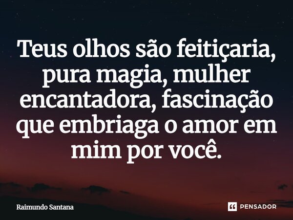 ⁠Teus olhos são feitiçaria, pura magia, mulher encantadora, fascinação que embriaga o amor em mim por você.... Frase de Raimundo Santana.