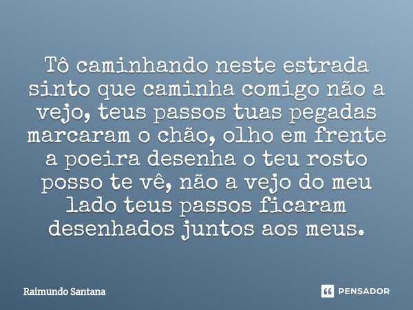 ⁠Tô caminhando neste estrada sinto que caminha comigo não a vejo, teus passos tuas pegadas marcaram o chão, olho em frente a poeira desenha o teu rosto posso te... Frase de Raimundo Santana.