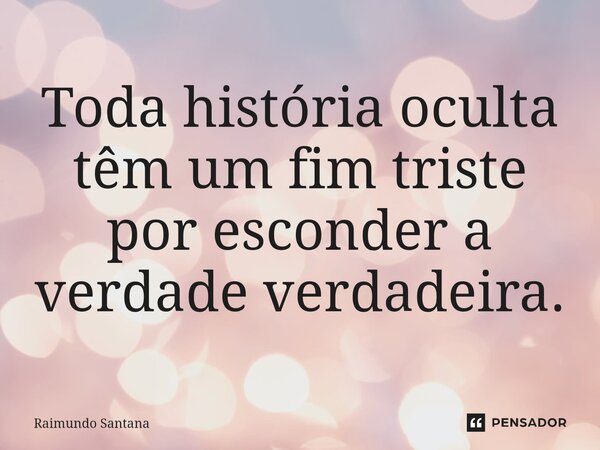 ⁠Toda história oculta têm um fim triste por esconder a verdade verdadeira.... Frase de Raimundo Santana.