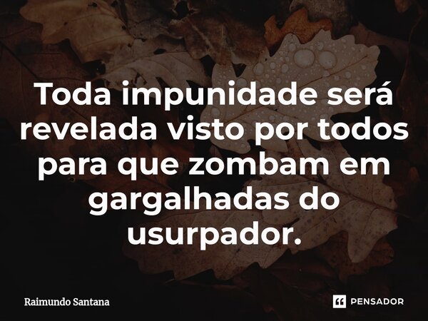 ⁠Toda impunidade será revelada visto por todos para que zombam em gargalhadas do usurpador.... Frase de Raimundo Santana.