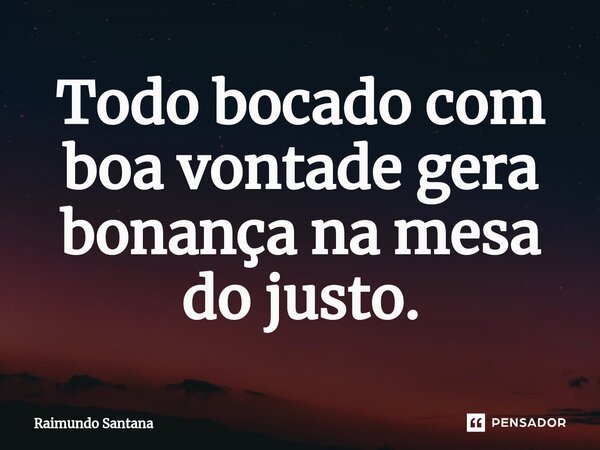 ⁠Todo bocado com boa vontade gera bonança na mesa do justo.... Frase de Raimundo Santana.