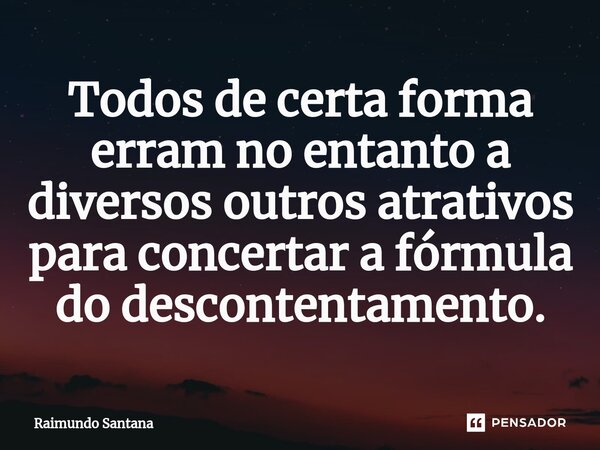 ⁠Todos de certa forma erram no entanto a diversos outros atrativos para concertar a fórmula do descontentamento.... Frase de Raimundo Santana.