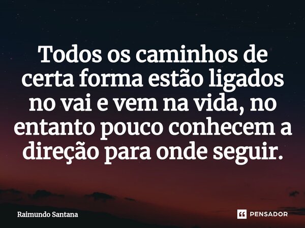 ⁠Todos os caminhos de certa forma estão ligados no vai e vem na vida, no entanto pouco conhecem a direção para onde seguir.... Frase de Raimundo Santana.