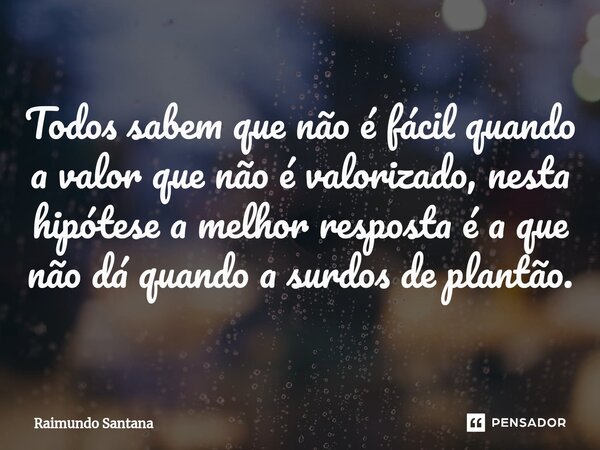 ⁠Todos sabem que não é fácil quando a valor que não é valorizado, nesta hipótese a melhor resposta é a que não dá quando a surdos de plantão.... Frase de Raimundo Santana.