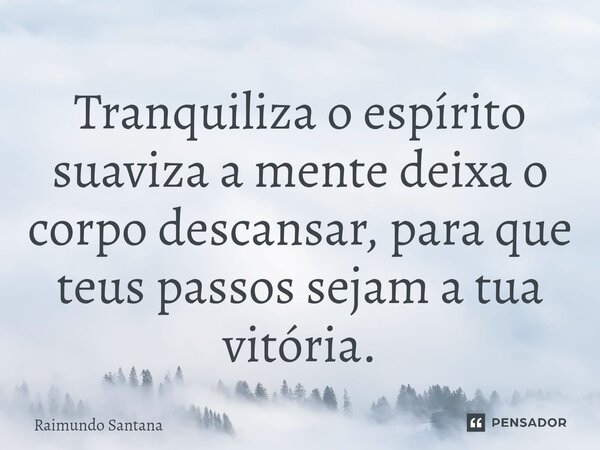 ⁠Tranquiliza o espírito suaviza a mente deixa o corpo descansar, para que teus passos sejam a tua vitória.... Frase de Raimundo Santana.