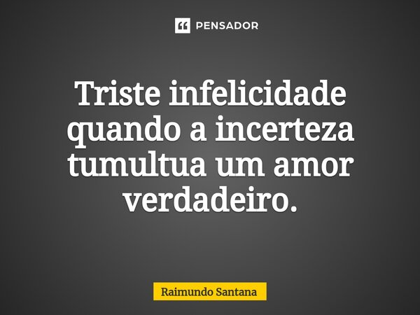 ⁠Triste infelicidade quando a incerteza tumultua um amor verdadeiro.... Frase de Raimundo Santana.