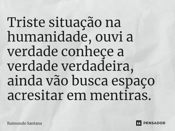 ⁠Triste situação na humanidade, ouvi a verdade conheçe a verdade verdadeira, ainda vão busca espaço acresitar em mentiras.... Frase de Raimundo Santana.