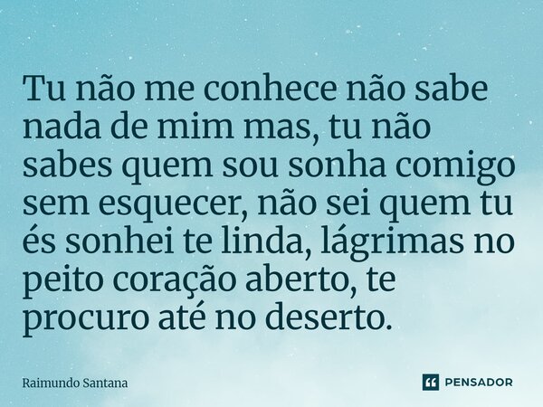 ⁠Tu não me conhece não sabe nada de mim mas, tu não sabes quem sou sonha comigo sem esquecer, não sei quem tu és sonhei te linda, lágrimas no peito coração aber... Frase de Raimundo Santana.