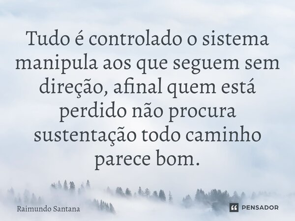 ⁠Tudo é controlado o sistema manipula aos que seguem sem direção, afinal quem está perdido não procura sustentação todo caminho parece bom.... Frase de Raimundo Santana.