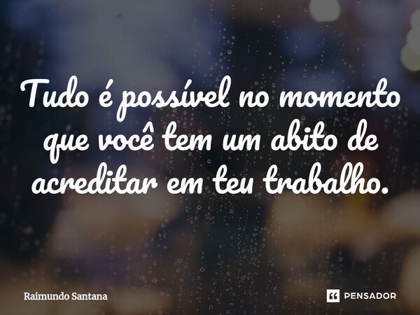 ⁠Tudo é possível no momento que você tem um abito de acreditar em teu trabalho.... Frase de Raimundo Santana.