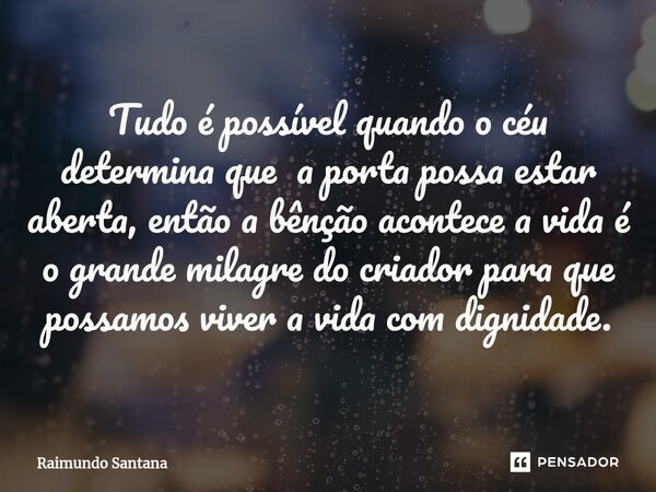 ⁠Tudo é possível quando o céu determina que a porta possa estar aberta, então a bênção acontece a vida é o grande milagre do criador para que possamos viver a v... Frase de Raimundo Santana.