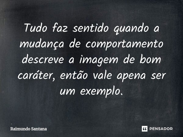 ⁠Tudo faz sentido quando a mudança de comportamento descreve a imagem de bom caráter, então vale apena ser um exemplo.... Frase de Raimundo Santana.