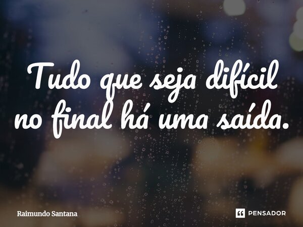 ⁠Tudo que seja difícil no final há uma saída.... Frase de Raimundo Santana.