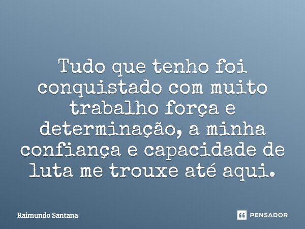 ⁠Tudo que tenho foi conquistado com muito trabalho força e determinação, a minha confiança e capacidade de luta me trouxe até aqui.... Frase de Raimundo Santana.