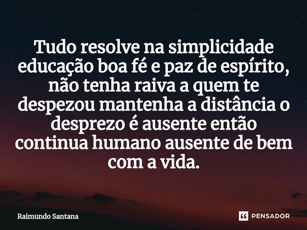 ⁠Tudo resolve na simplicidade educação boa fé e paz de espírito, não tenha raiva a quem te despezou mantenha a distância o desprezo é ausente então continua hum... Frase de Raimundo Santana.