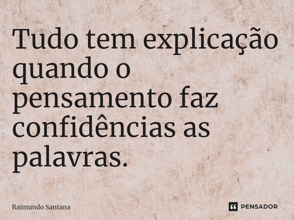 ⁠Tudo tem explicação quando o pensamento faz confidências as palavras.... Frase de Raimundo Santana.