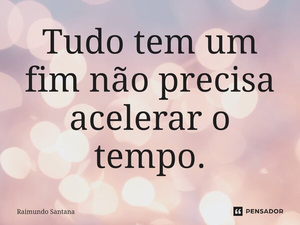 ⁠Tudo tem um fim não precisa acelerar o tempo.... Frase de Raimundo Santana.