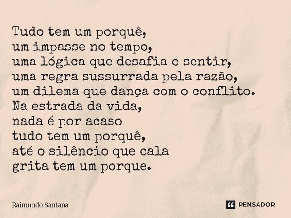 Tudo tem um porquê, um impasse no tempo, uma lógica que desafia o sentir, uma regra sussurrada pela razão, um dilema que dança com o conflito. Na estrada da vi... Frase de Raimundo Santana.