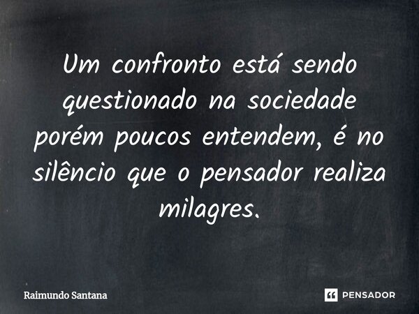 ⁠Um confronto está sendo questionado na sociedade porém poucos entendem, é no silêncio que o pensador realiza milagres.... Frase de Raimundo Santana.