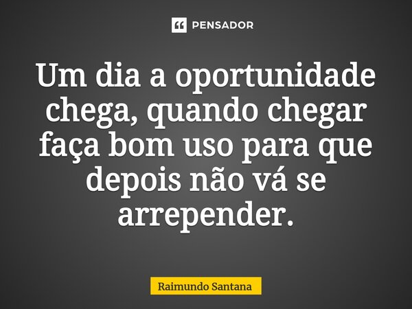 ⁠Um dia a oportunidade chega, quando chegar faça bom uso para que depois não vá se arrepender.... Frase de Raimundo Santana.