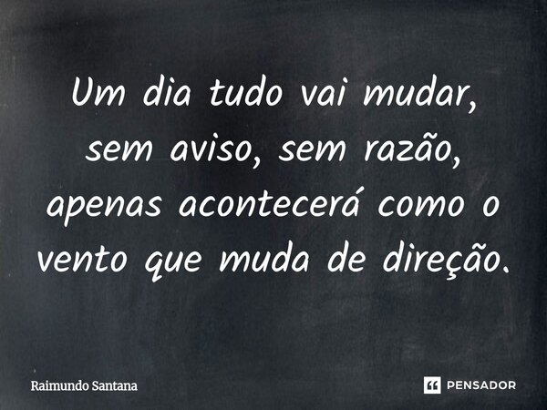 ⁠Um dia tudo vai mudar, sem aviso, sem razão, apenas acontecerá como o vento que muda de direção.... Frase de Raimundo Santana.