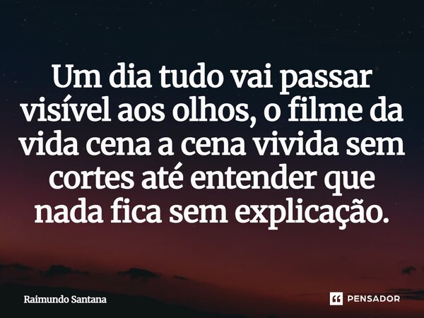 ⁠Um dia tudo vai passar visível aos olhos, o filme da vida cena a cena vivida sem cortes até entender que nada fica sem explicação.... Frase de Raimundo Santana.