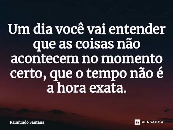 ⁠Um dia você vai entender que as coisas não acontecem no momento certo, que o tempo não é a hora exata.... Frase de Raimundo Santana.
